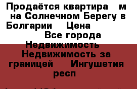 Продаётся квартира 60м2 на Солнечном Берегу в Болгарии  › Цена ­ 1 750 000 - Все города Недвижимость » Недвижимость за границей   . Ингушетия респ.